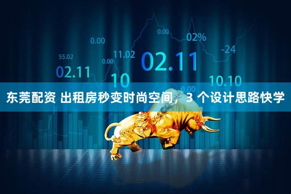 东莞配资 出租房秒变时尚空间，3 个设计思路快学