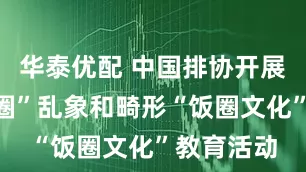 华泰优配 中国排协开展抵制“饭圈”乱象和畸形“饭圈文化”教育活动