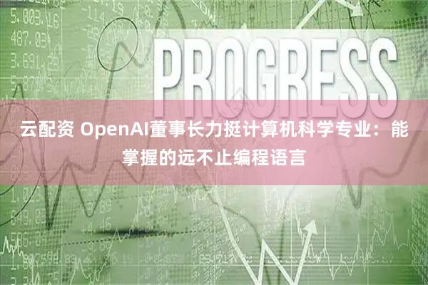 云配资 OpenAI董事长力挺计算机科学专业：能掌握的远不止编程语言