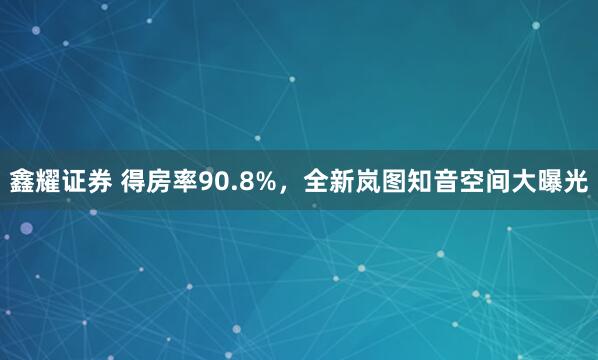 鑫耀证券 得房率90.8%，全新岚图知音空间大曝光