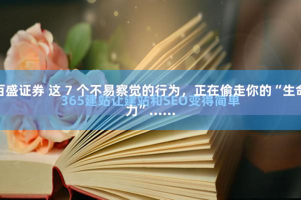 百盛证券 这 7 个不易察觉的行为，正在偷走你的“生命力”......