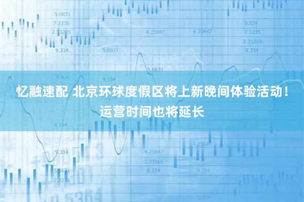 忆融速配 北京环球度假区将上新晚间体验活动！运营时间也将延长