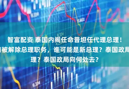 智富配资 泰国内阁任命普坦任代理总理！佩通坦此前被解除总理职务，谁可能是新总理？泰国政局向何处去？
