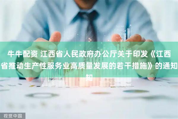 牛牛配资 江西省人民政府办公厅关于印发《江西省推动生产性服务业高质量发展的若干措施》的通知