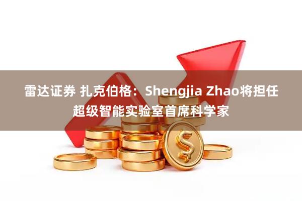 雷达证券 扎克伯格：Shengjia Zhao将担任超级智能实验室首席科学家