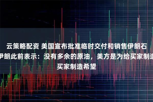 云策略配资 美国宣布批准临时交付和销售伊朗石油！伊朗此前表示：没有多余的原油，美方是为给买家制造希望