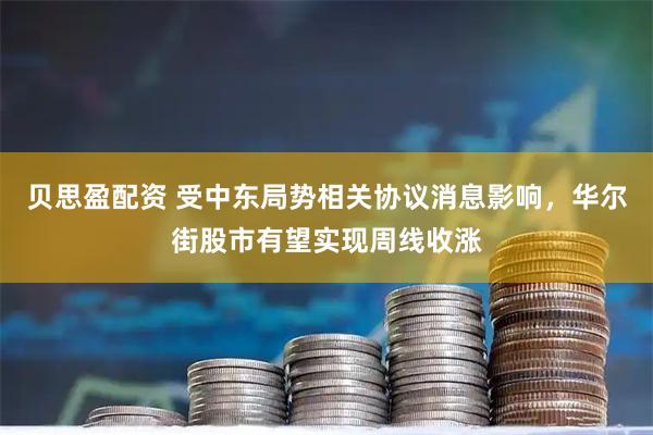 贝思盈配资 受中东局势相关协议消息影响，华尔街股市有望实现周线收涨